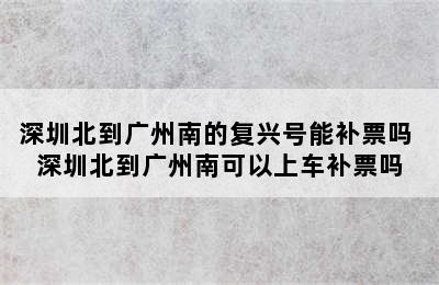 深圳北到广州南的复兴号能补票吗 深圳北到广州南可以上车补票吗